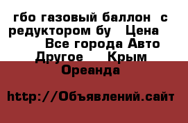 гбо-газовый баллон  с редуктором бу › Цена ­ 3 000 - Все города Авто » Другое   . Крым,Ореанда